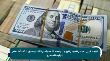 تراجع كبير.. سعر الدولار اليوم الجمعة 26 سبتمبر 2025 يسجل انخفاضًا أمام الجنيه المصري
